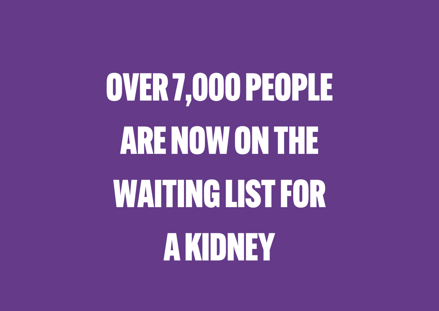 White text over as purple background saying 'Over 7,000 people are now on the waiting list for a kidney'